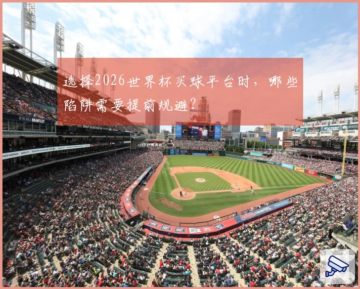 选择2026世界杯买球平台时，哪些陷阱需要提前规避？