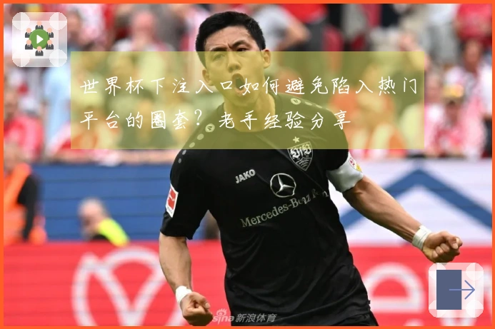 世界杯下注入口如何避免陷入热门平台的圈套？老手经验分享
